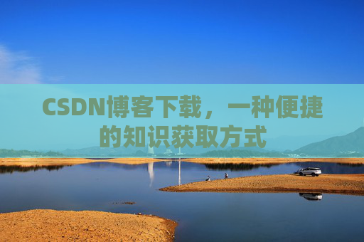 CSDN博客下载,一种便捷的知识获取方式